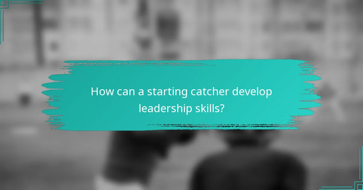 How can a starting catcher develop leadership skills?