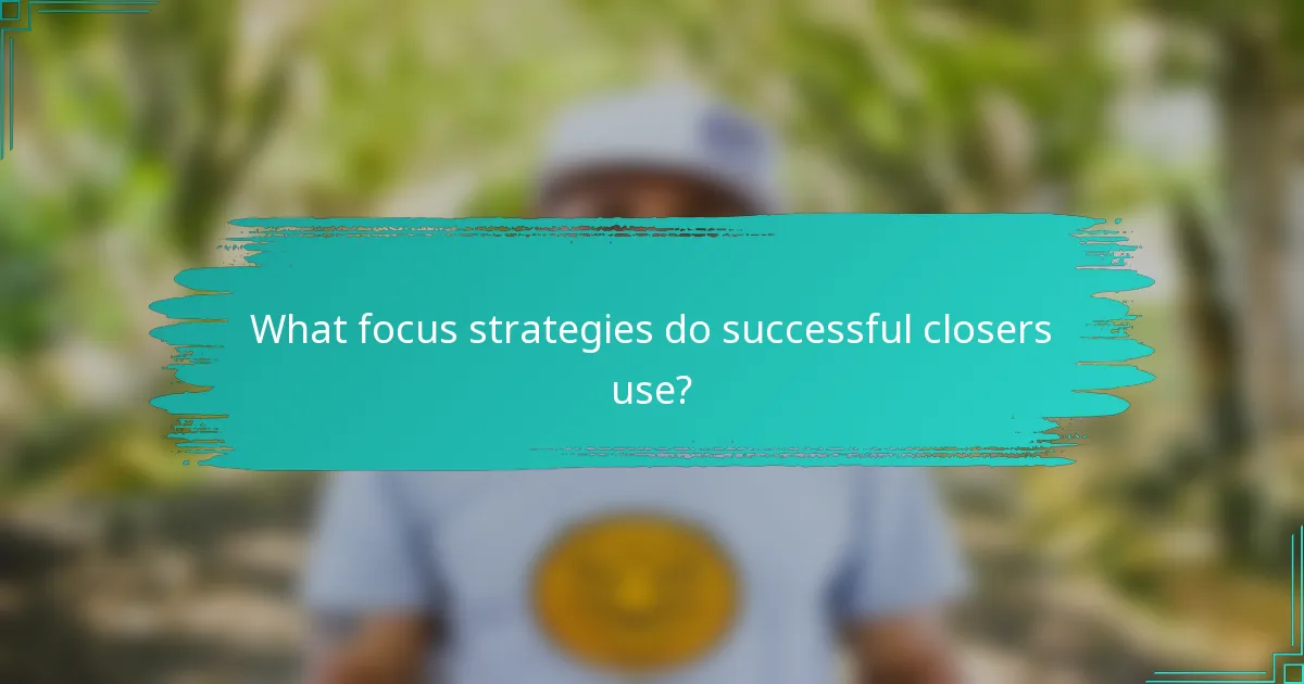 What focus strategies do successful closers use?